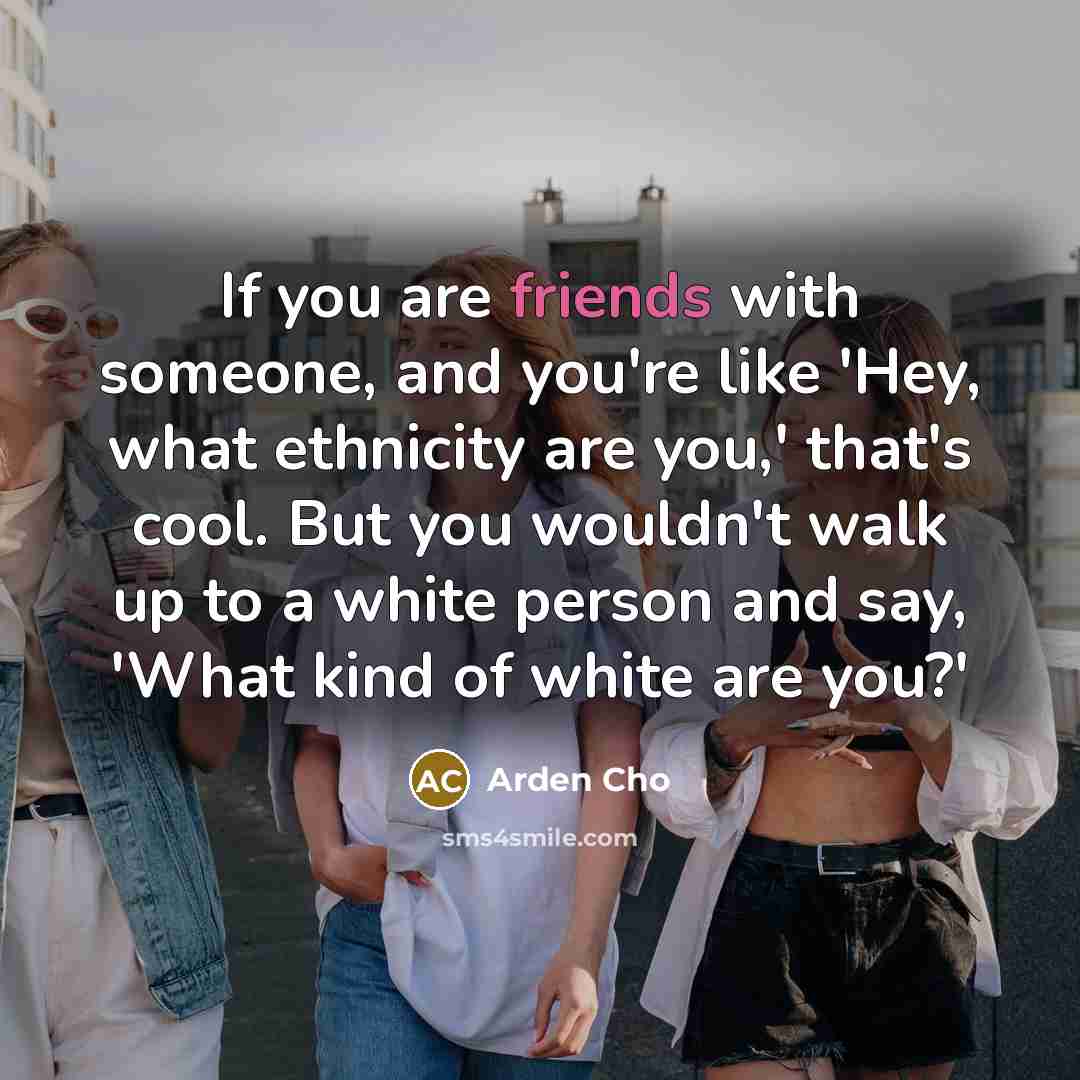 “If you are friends with someone, and you're like 'Hey,…” quote by Arden Cho
