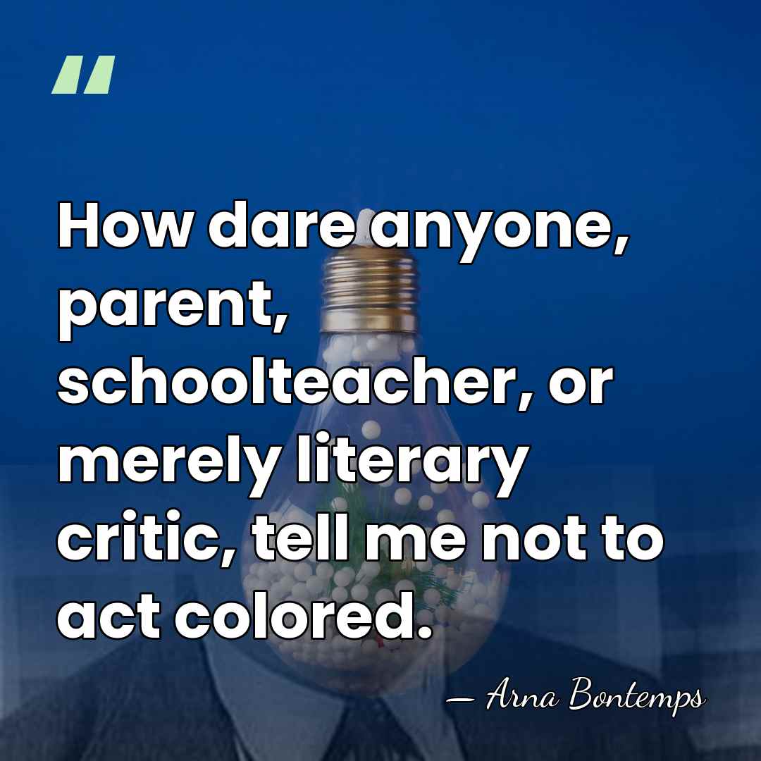 How dare anyone, parent, schoolteacher, or merely literary critic, tell me not&hellip; - Arna Bontemps