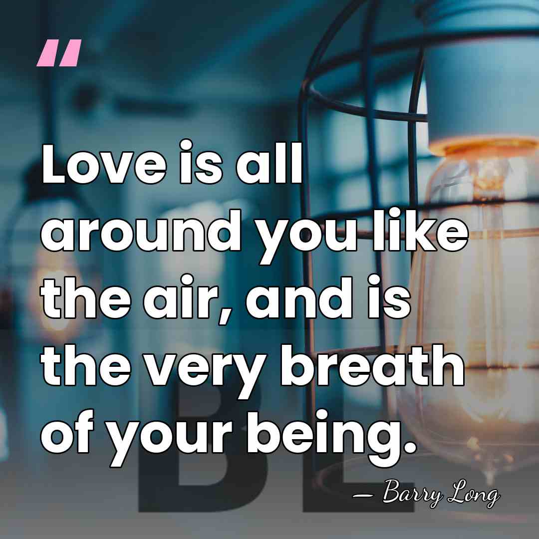 Love is all around you like the air, and is the very&hellip; - Barry Long