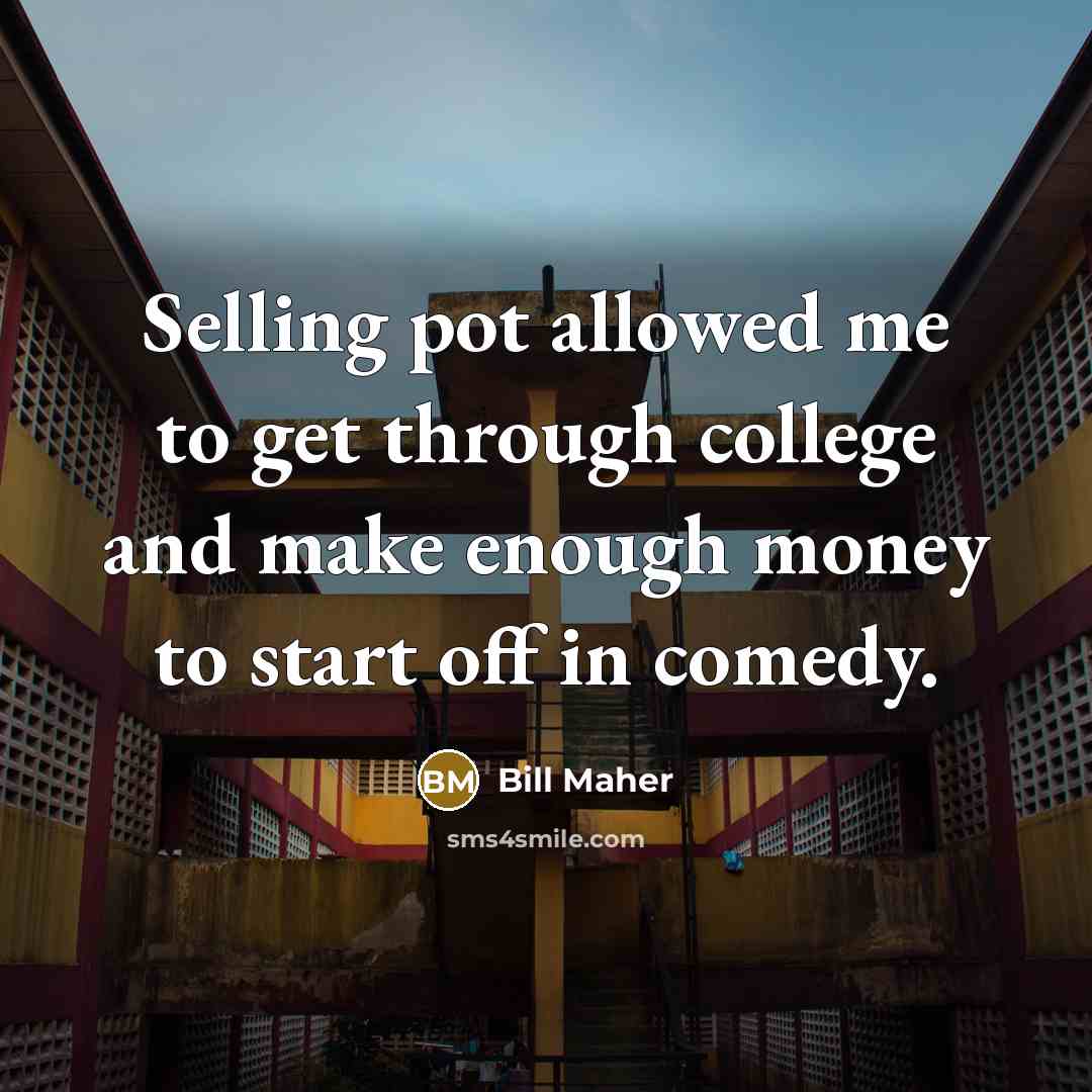 “Selling pot allowed me to get through college and make…” quote by Bill Maher