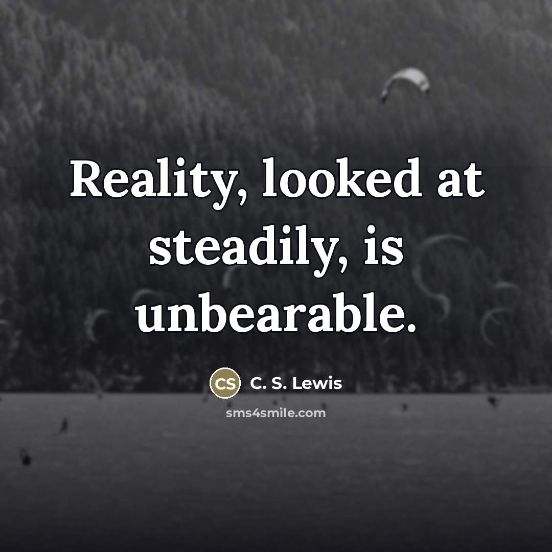 “Reality, looked at steadily, is unbearable.…” quote by C. S. Lewis