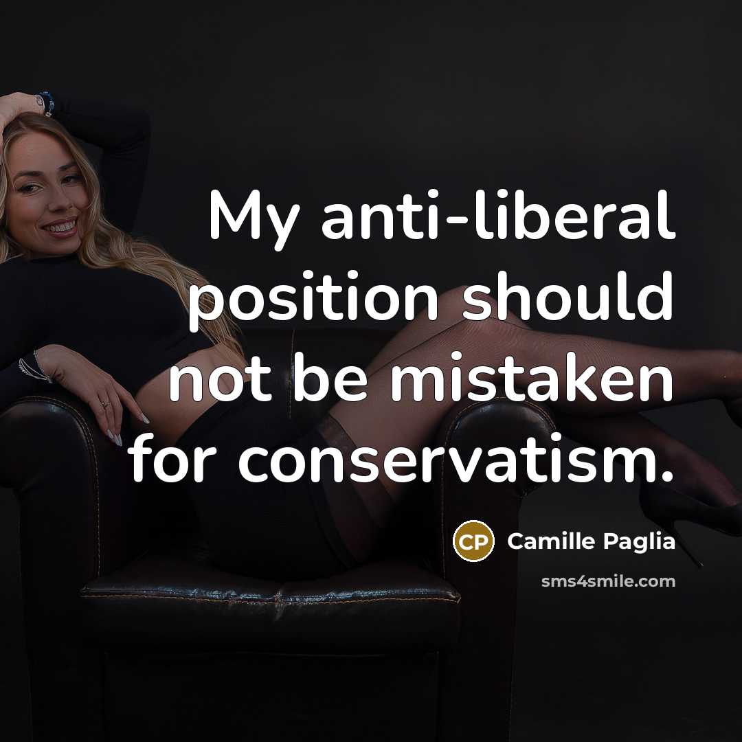 “My anti-liberal position should not be mistaken for conservatism.…” quote by Camille Paglia