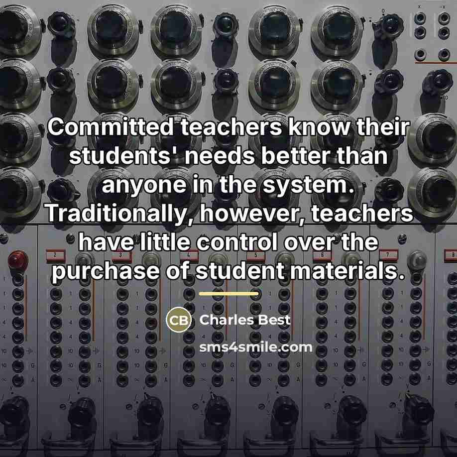 “Committed teachers know their students' needs better than anyone in…” quote by Charles Best
