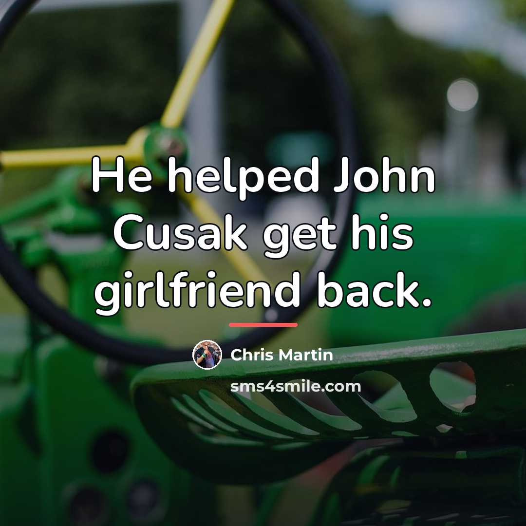 “He helped John Cusak get his girlfriend back.…” quote by Chris Martin