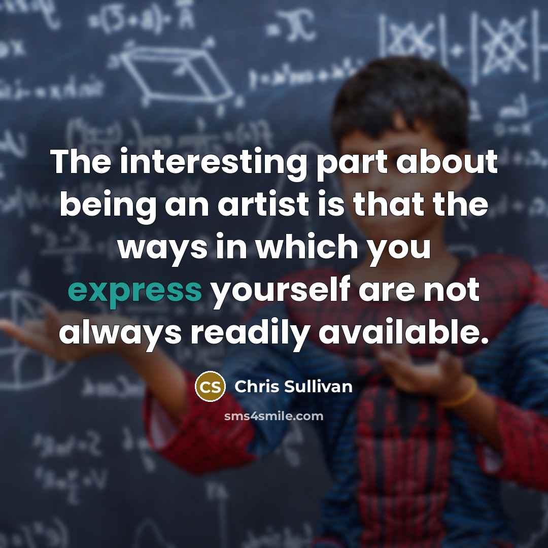 “The interesting part about being an artist is that the…” quote by Chris Sullivan