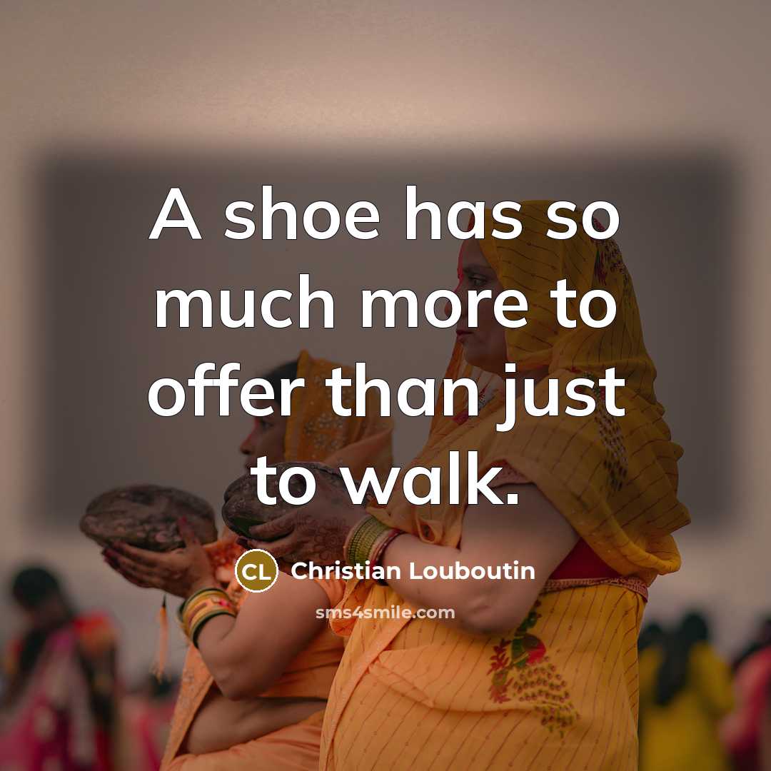 “A shoe has so much more to offer than just to walk.” quote by Christian Louboutin