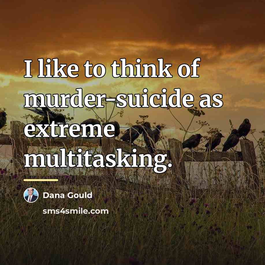 “I like to think of murder-suicide as extreme multitasking.…” quote by Dana Gould
