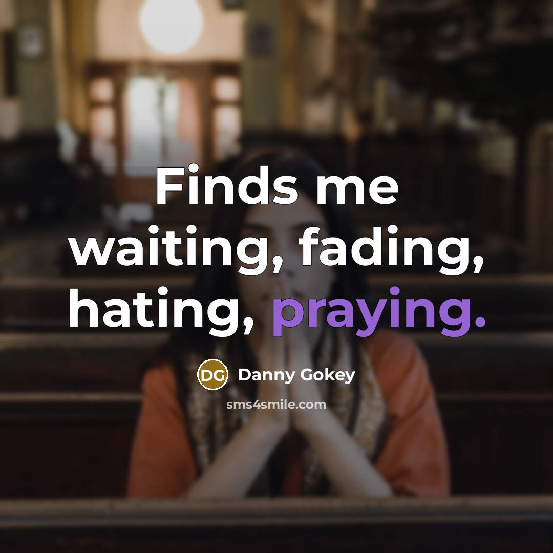 “Finds me waiting, fading, hating, praying.” quote by Danny Gokey