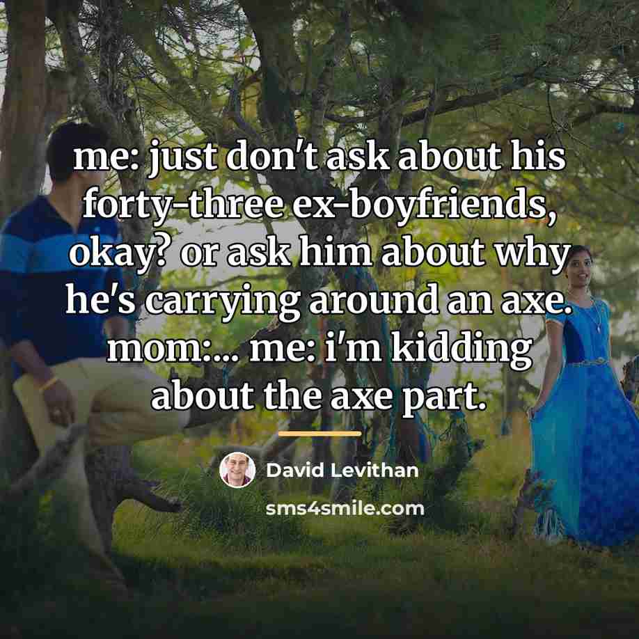 “me: just don't ask about his forty-three ex-boyfriends, okay? or…” quote by David Levithan