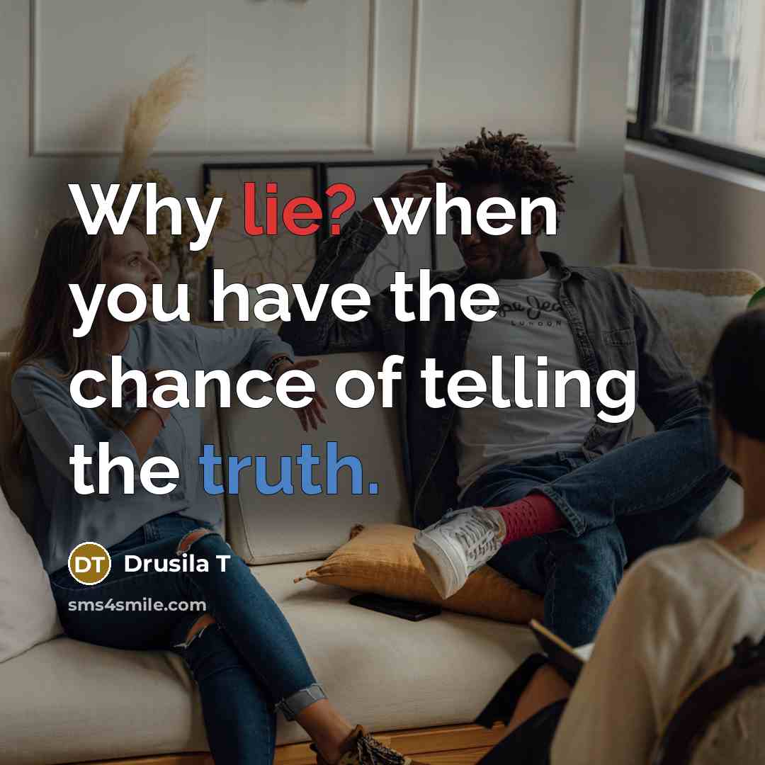 “Why lie? when you have the chance of telling the truth.” quote by Drusila T