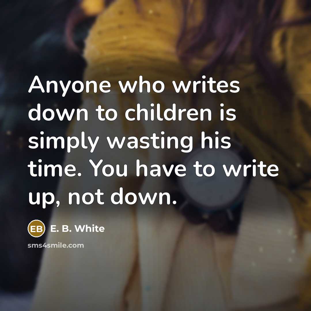 “Anyone who writes down to children is simply wasting his…” quote by E. B. White