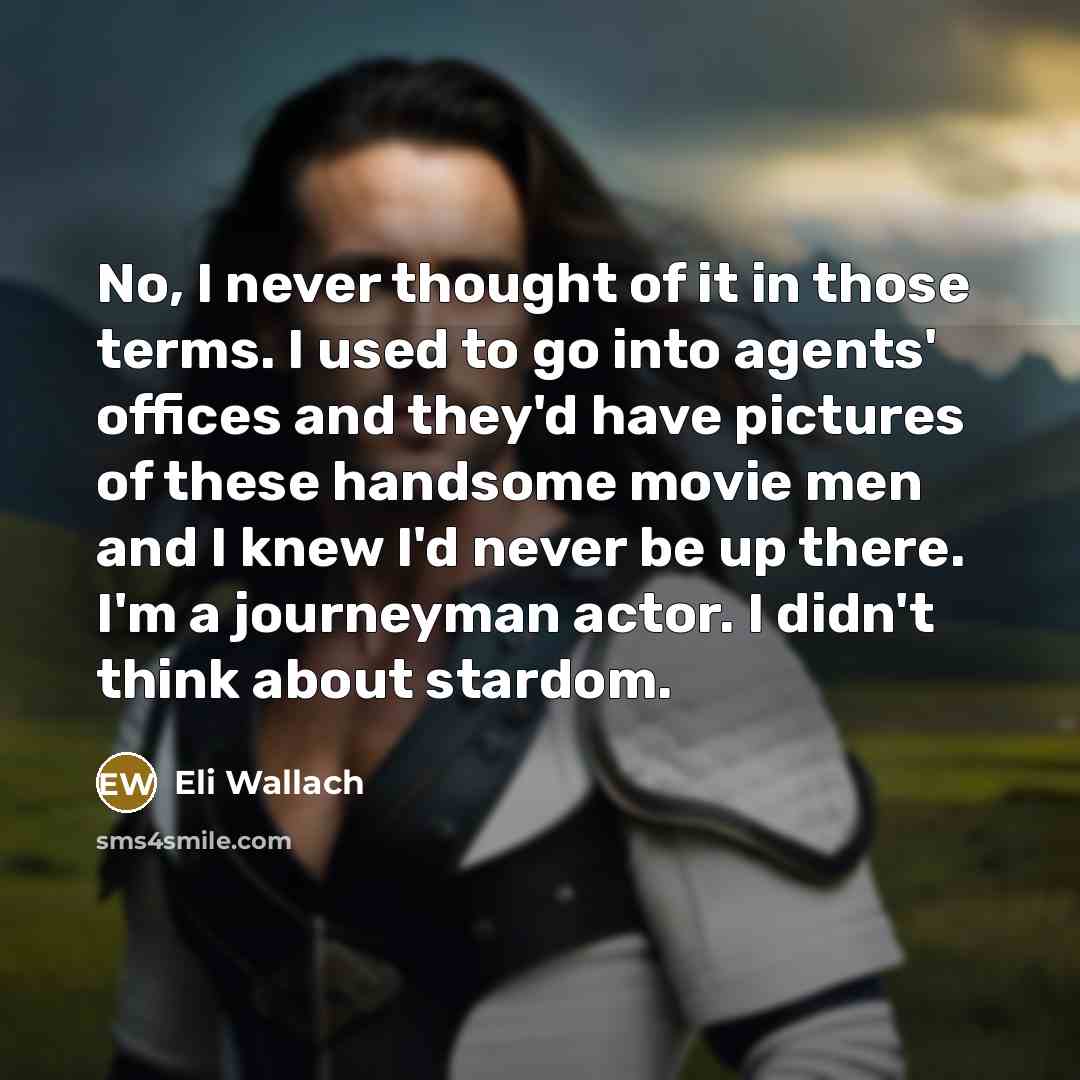 “No, I never thought of it in those terms. I…” quote by Eli Wallach