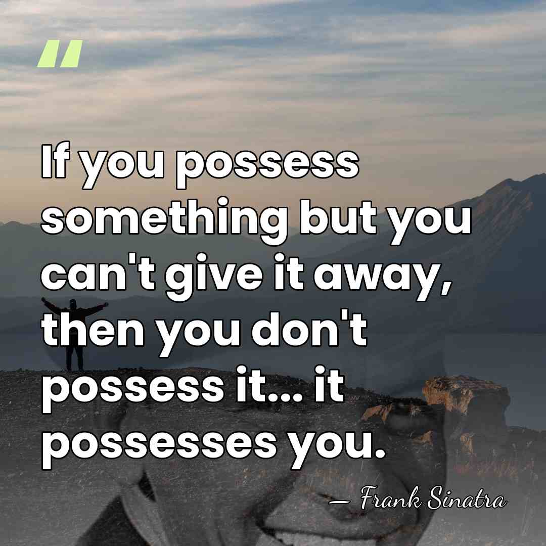 If you possess something but you can't give it away, then you&hellip; - Frank Sinatra