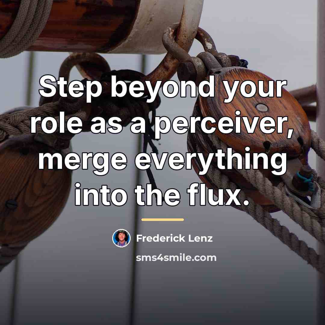 “Step beyond your role as a perceiver, merge everything into…” quote by Frederick Lenz
