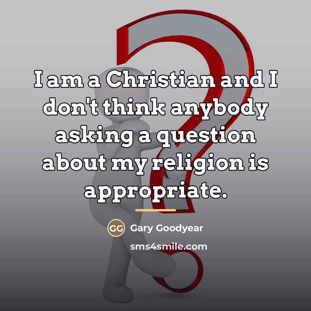 “I am a Christian and I don't think anybody asking…” quote by Gary Goodyear