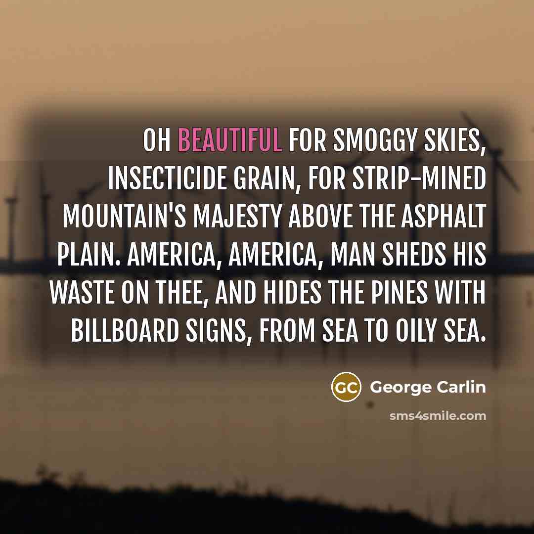 “Oh Beautiful for smoggy skies, insecticide grain, For strip-mined mountain's…” quote by George Carlin