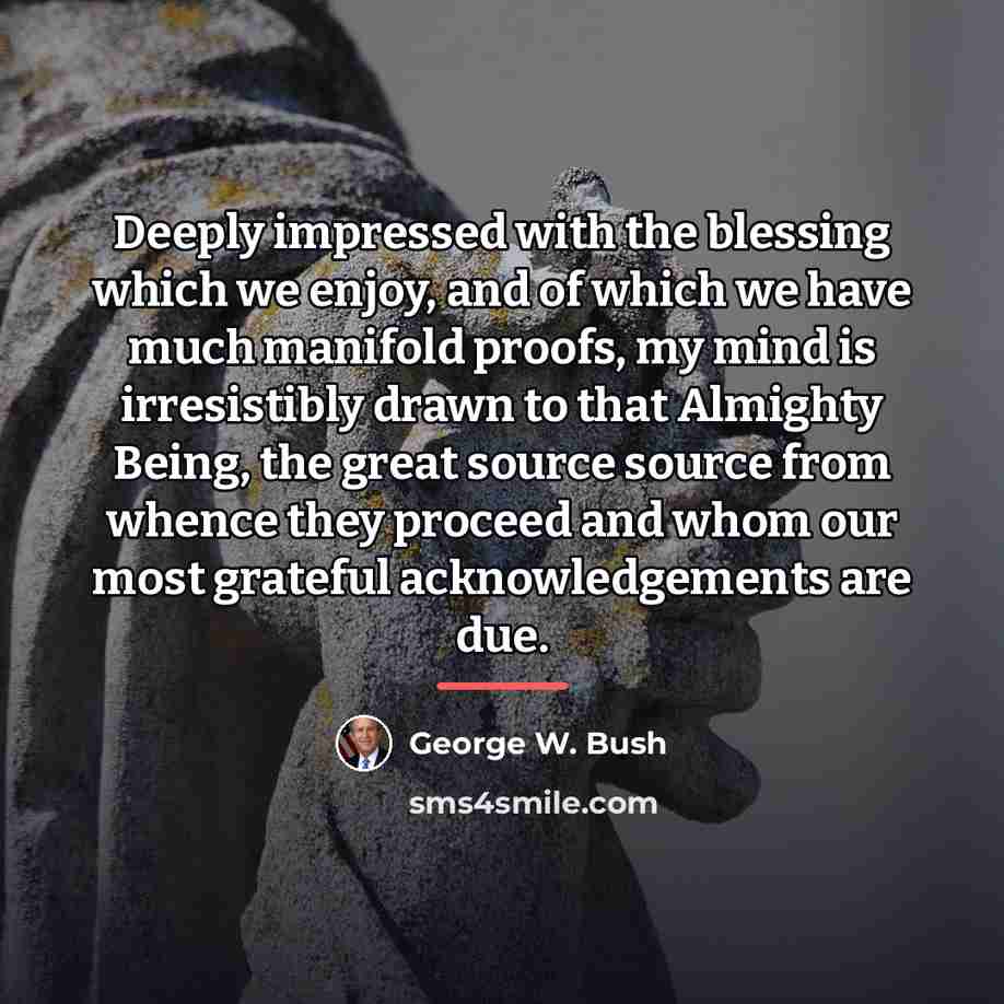 “Deeply impressed with the blessing which we enjoy, and of…” quote by George W. Bush