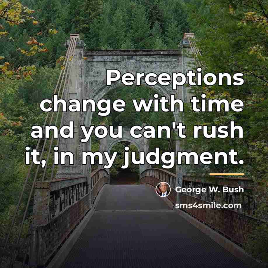“Perceptions change with time and you can't rush it, in…” quote by George W. Bush