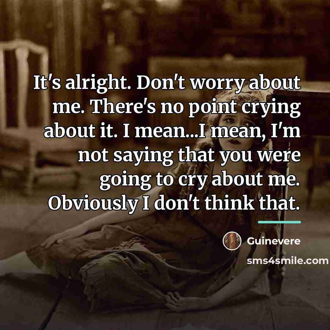 “It's alright. Don't worry about me. There's no point crying…” quote by Guinevere
