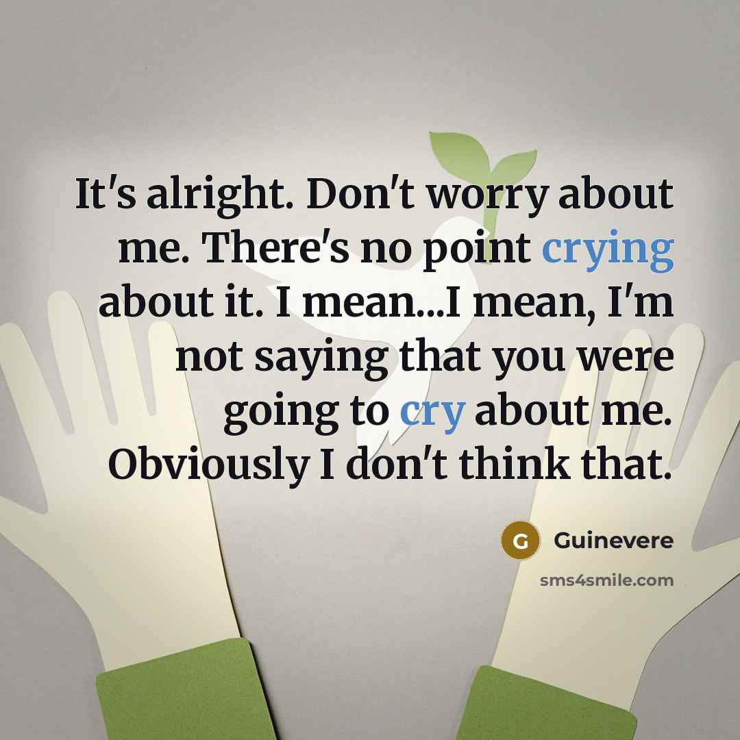 “It's alright. Don't worry about me. There's no point crying about it. I mean...I mean, I'm not saying that you were going to cry about me. Obviously I don't think that.” quote by Guinevere