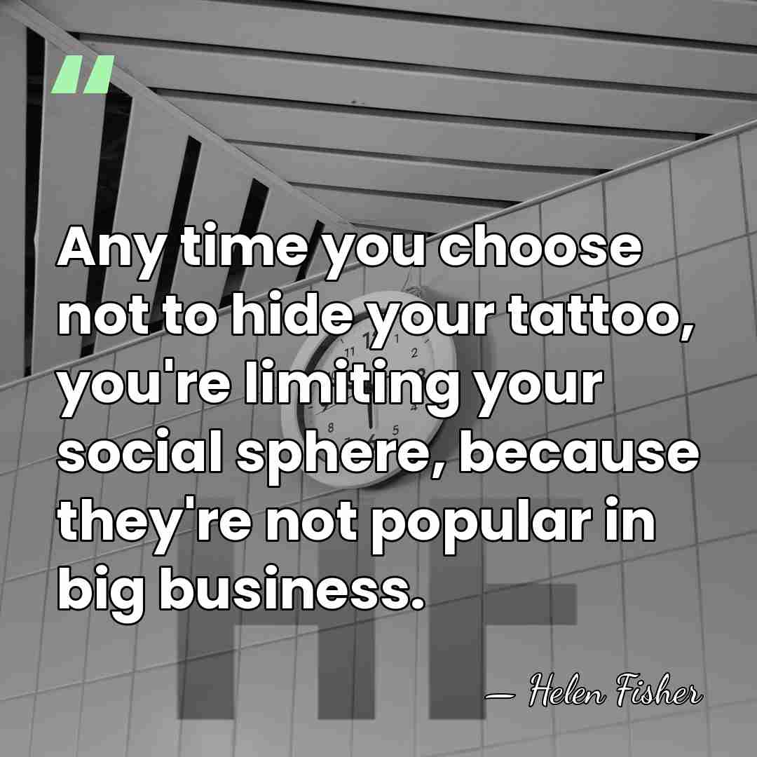 Any time you choose not to hide your tattoo, you're limiting your&hellip; - Helen Fisher