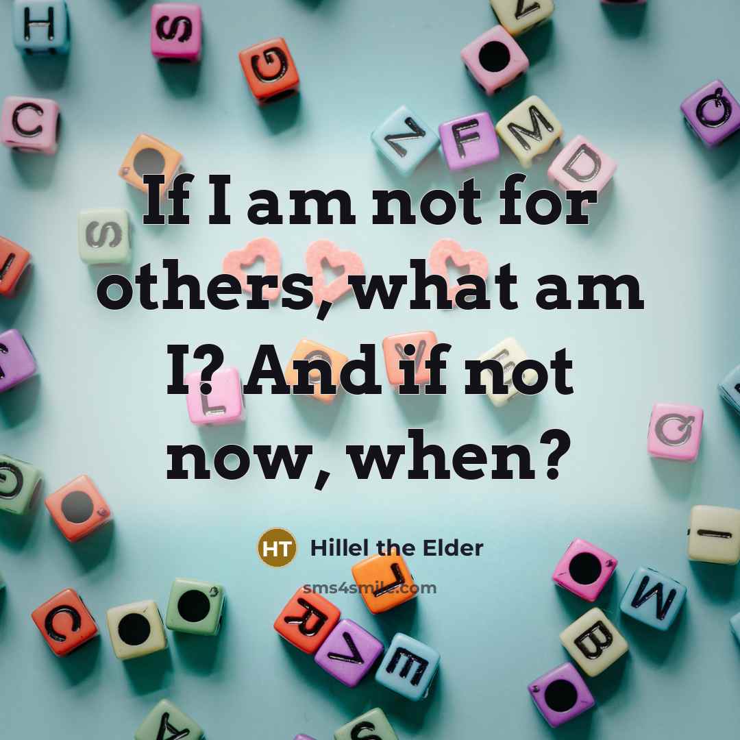 “If I am not for others, what am I? And…” quote by Hillel the Elder
