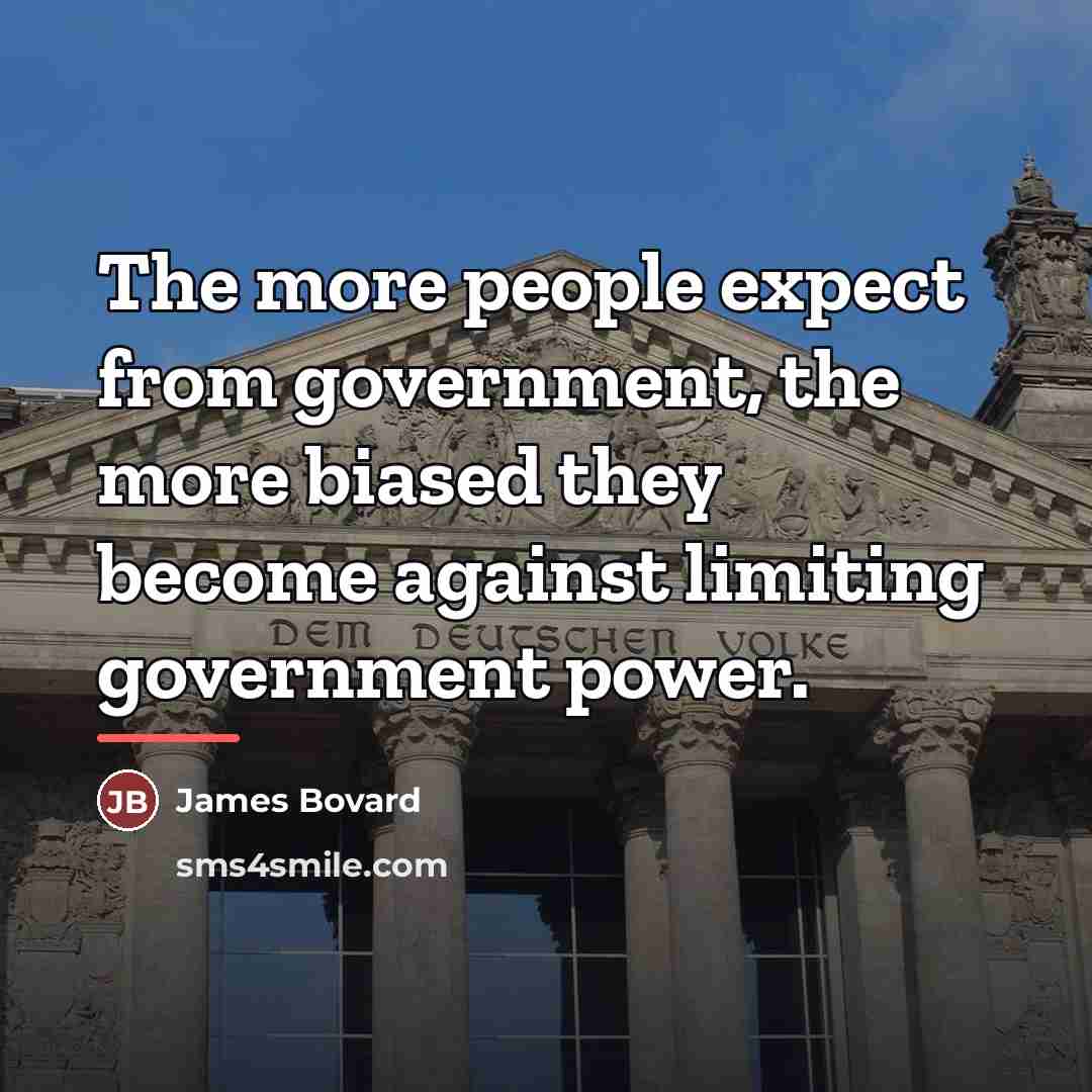 “The more people expect from government, the more biased they…” quote by James Bovard