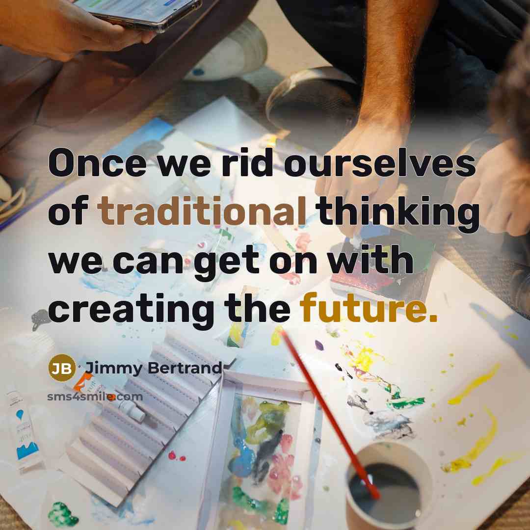 “Once we rid ourselves of traditional thinking we can get on with creating the future.” quote by Jimmy Bertrand