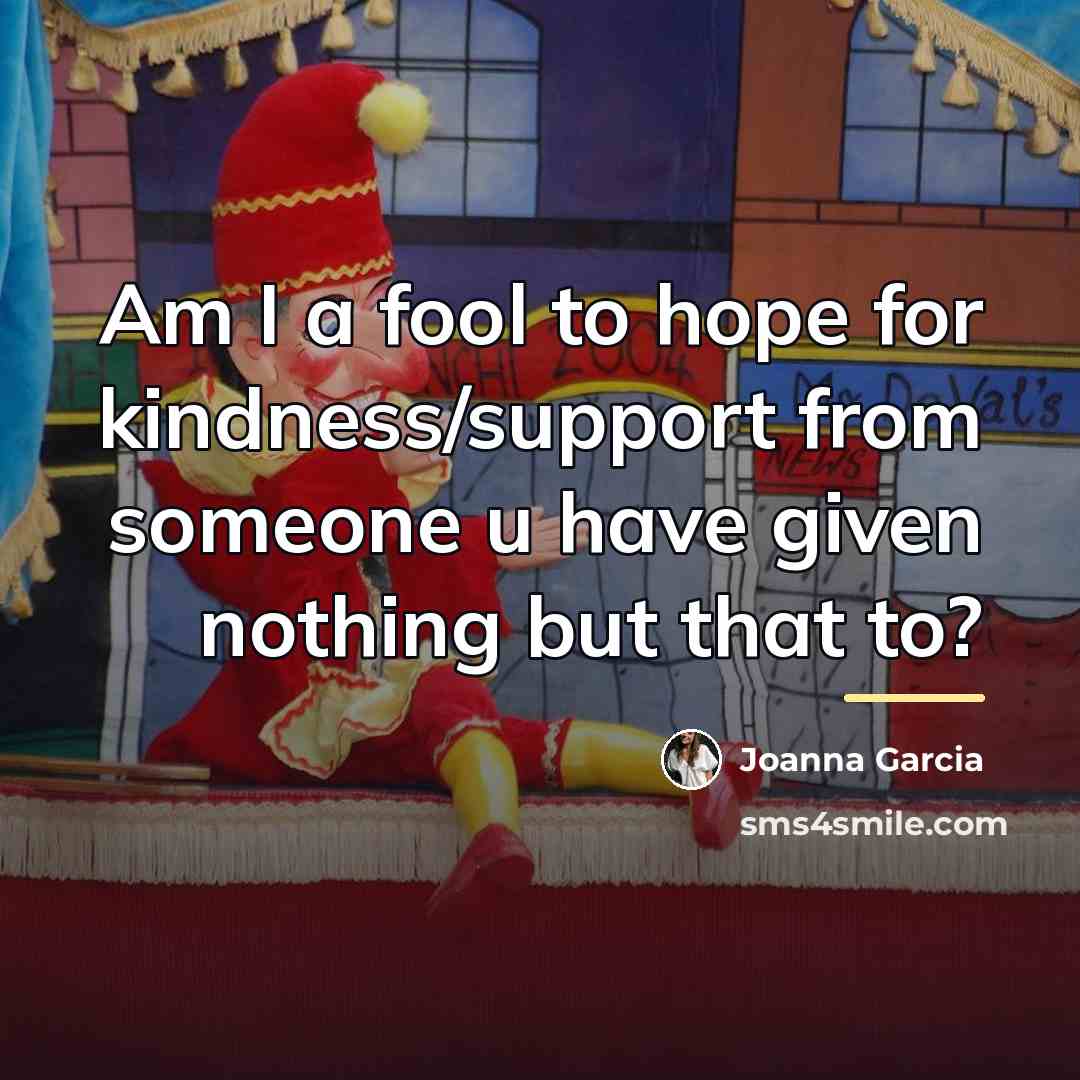 “Am I a fool to hope for kindness/support from someone…” quote by Joanna Garcia