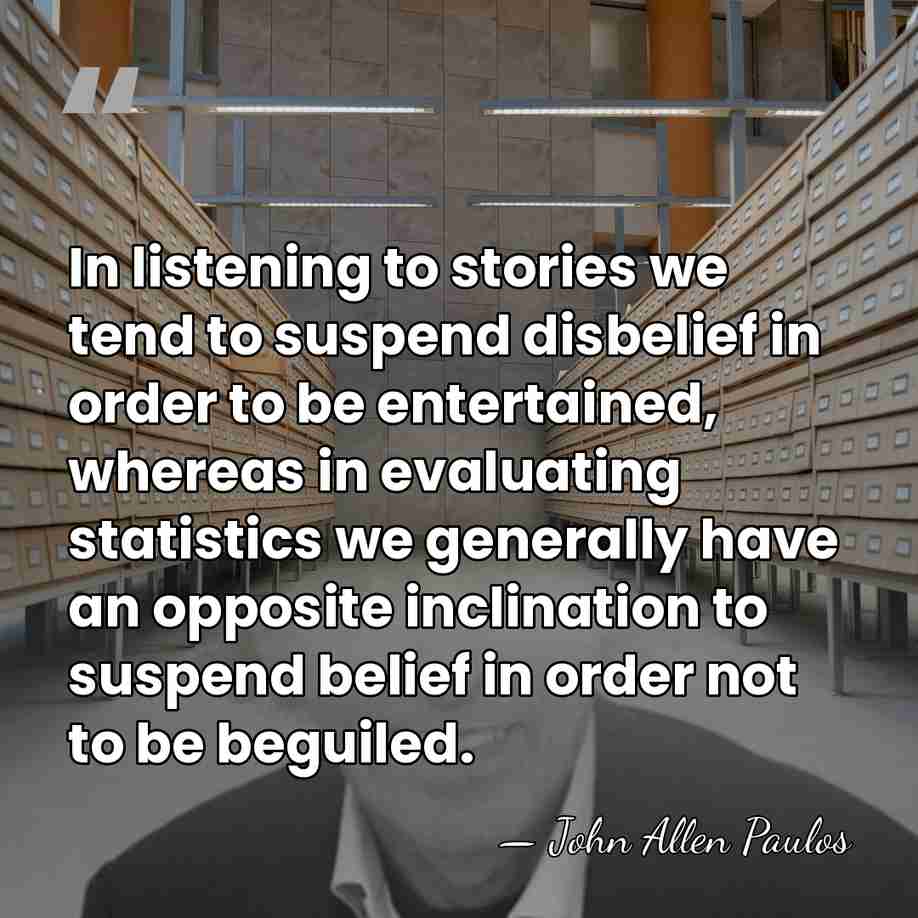 In listening to stories we tend to suspend disbelief in order to&hellip; - John Allen Paulos
