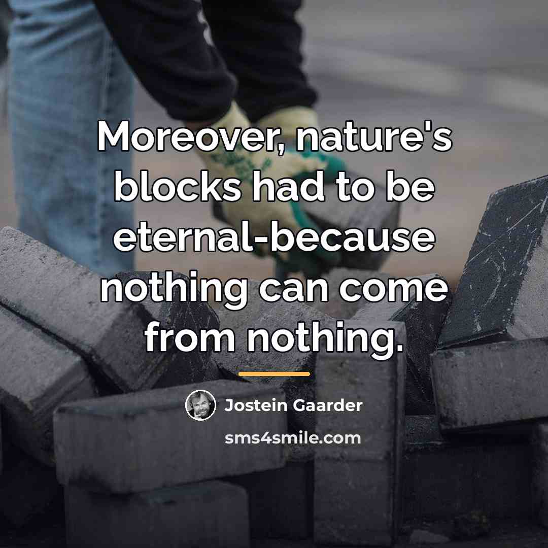 “Moreover, nature's blocks had to be eternal-because nothing can come…” quote by Jostein Gaarder