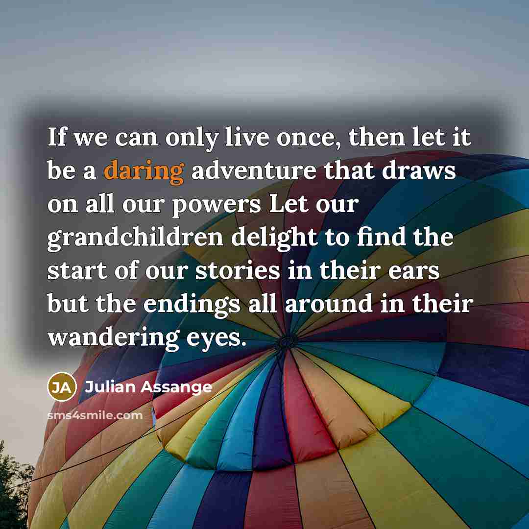 “If we can only live once, then let it be…” quote by Julian Assange
