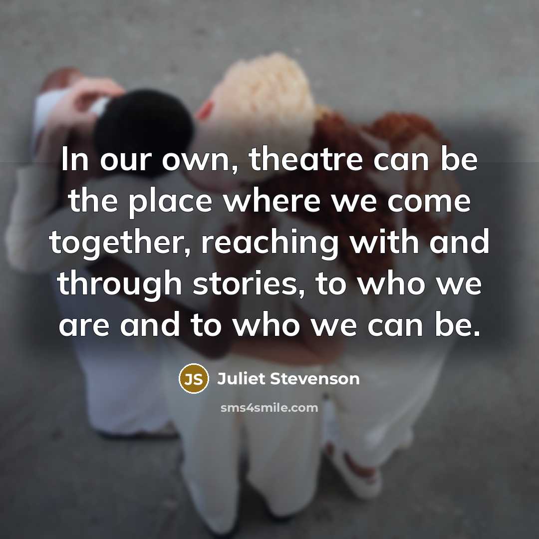 “In our own, theatre can be the place where we…” quote by Juliet Stevenson