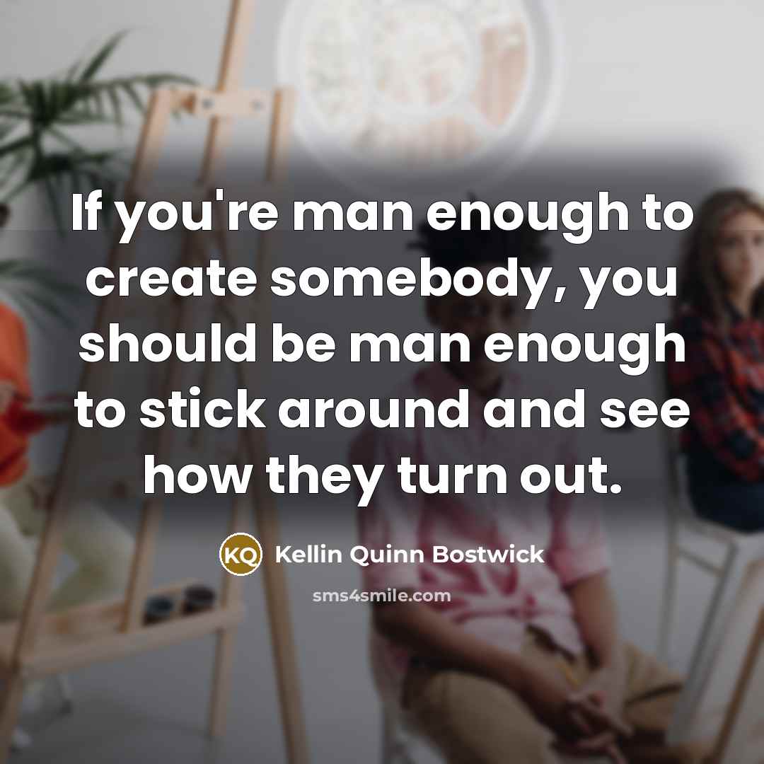 “If you're man enough to create somebody, you should be…” quote by Kellin Quinn Bostwick