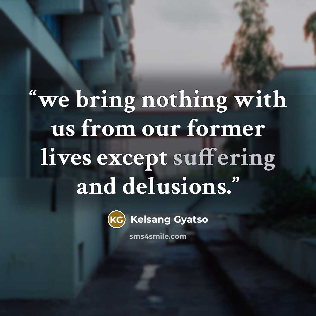 “we bring nothing with us from our former lives except suffering and delusions.” quote by Kelsang Gyatso