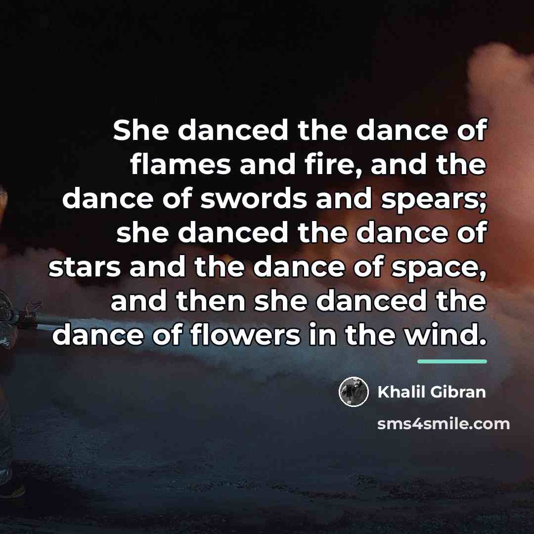 “She danced the dance of flames and fire, and the…” quote by Khalil Gibran