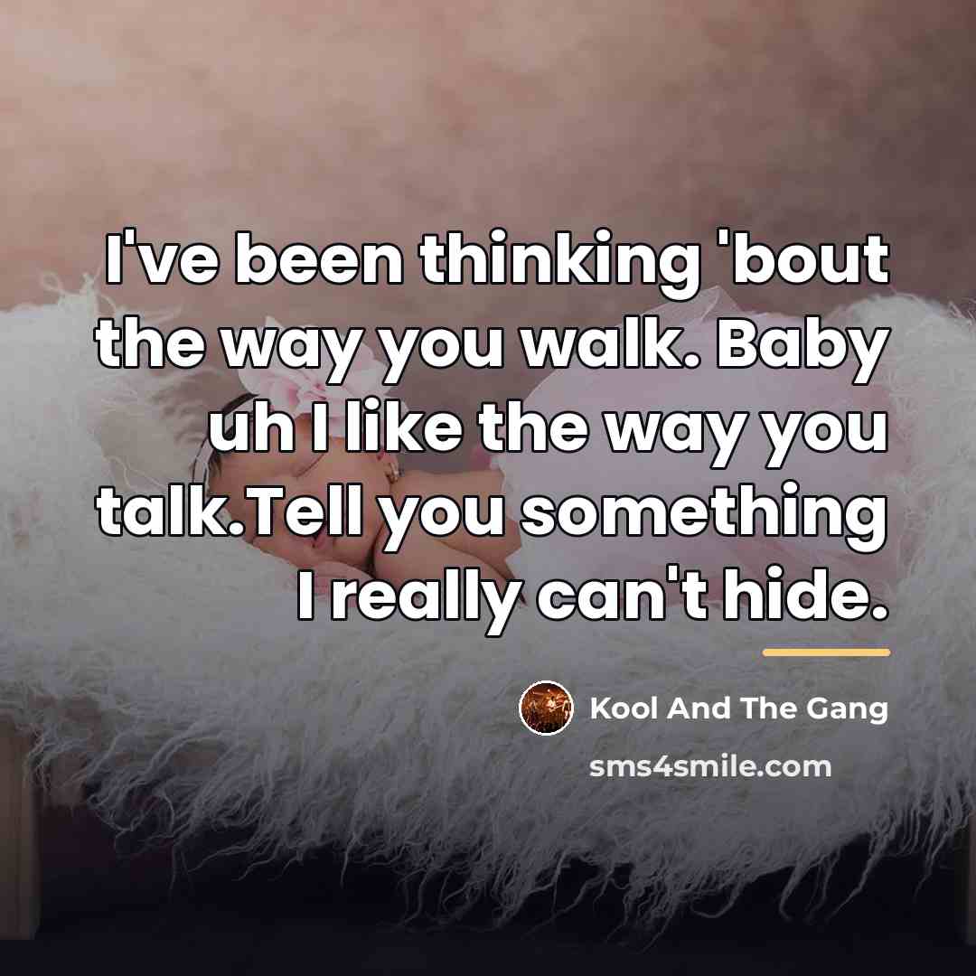 “I've been thinking 'bout the way you walk. Baby uh…” quote by Kool And The Gang