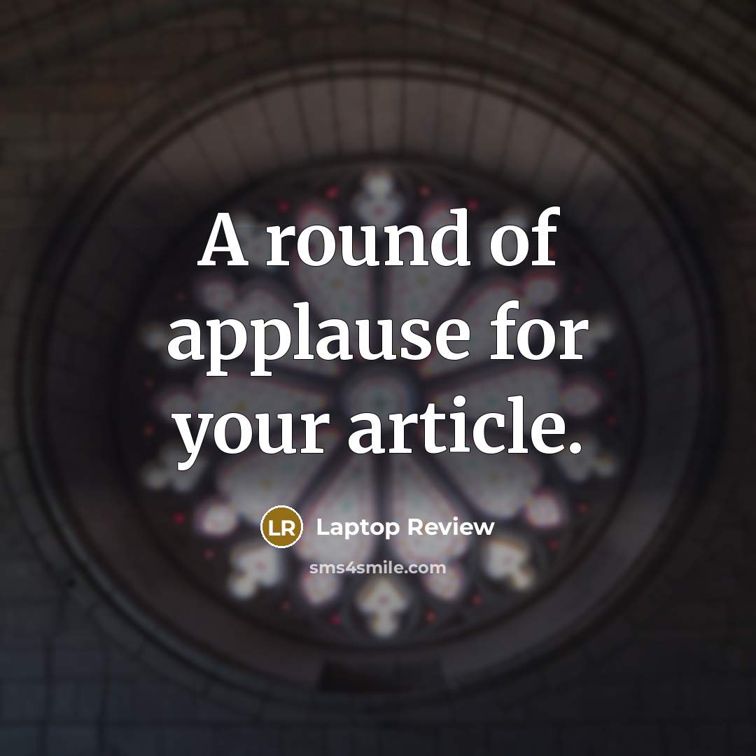 “A round of applause for your article.” quote by Laptop Review