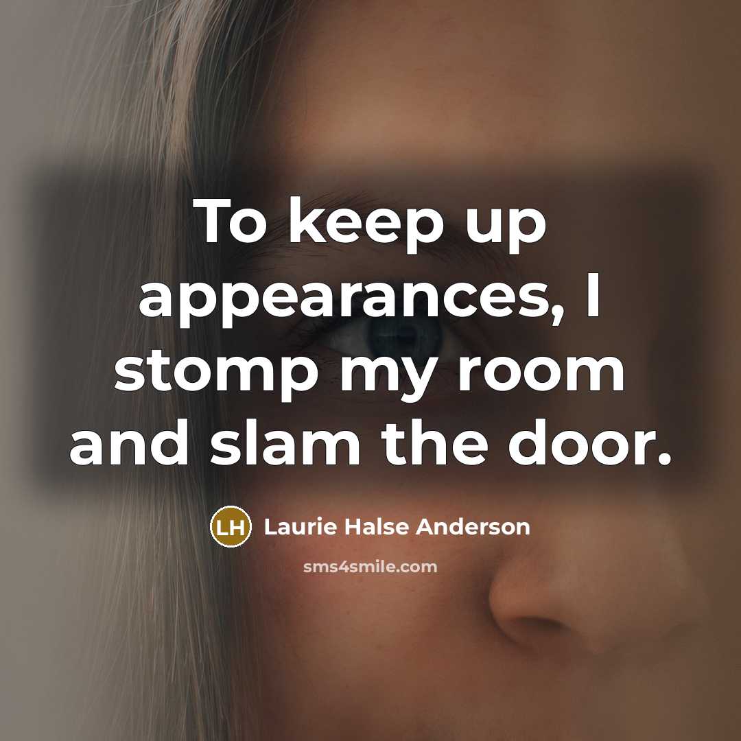 “To keep up appearances, I stomp my room and slam…” quote by Laurie Halse Anderson