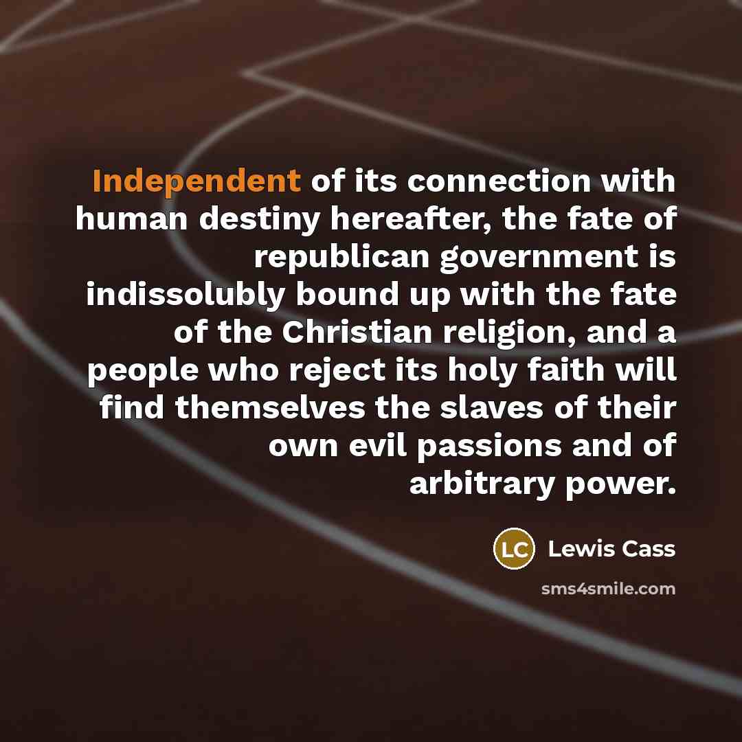 “Independent of its connection with human destiny hereafter, the fate…” quote by Lewis Cass