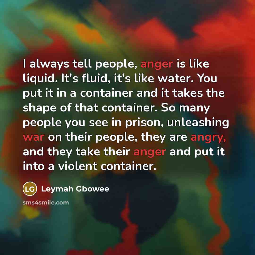 “I always tell people, anger is like liquid. It's fluid,…” quote by Leymah Gbowee