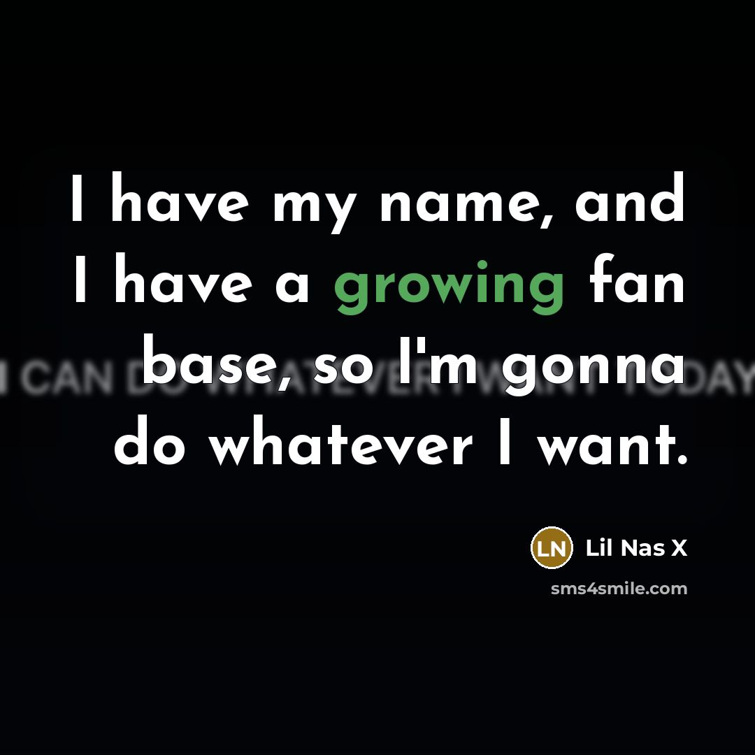“I have my name, and I have a growing fan base, so I'm gonna do whatever I want.” quote by Lil Nas X