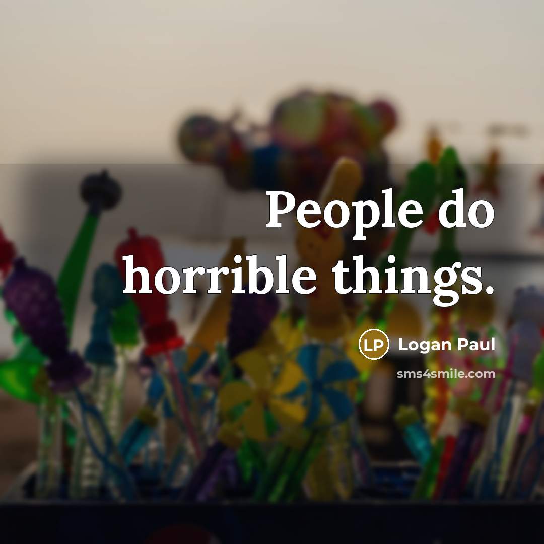 “People do horrible things.…” quote by Logan Paul