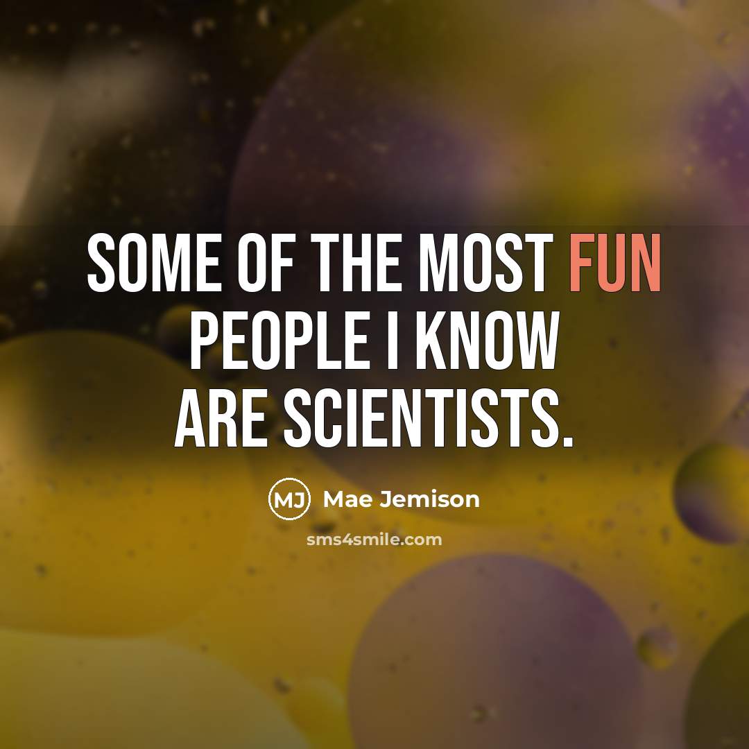 “Some of the most fun people I know are scientists.…” quote by Mae Jemison