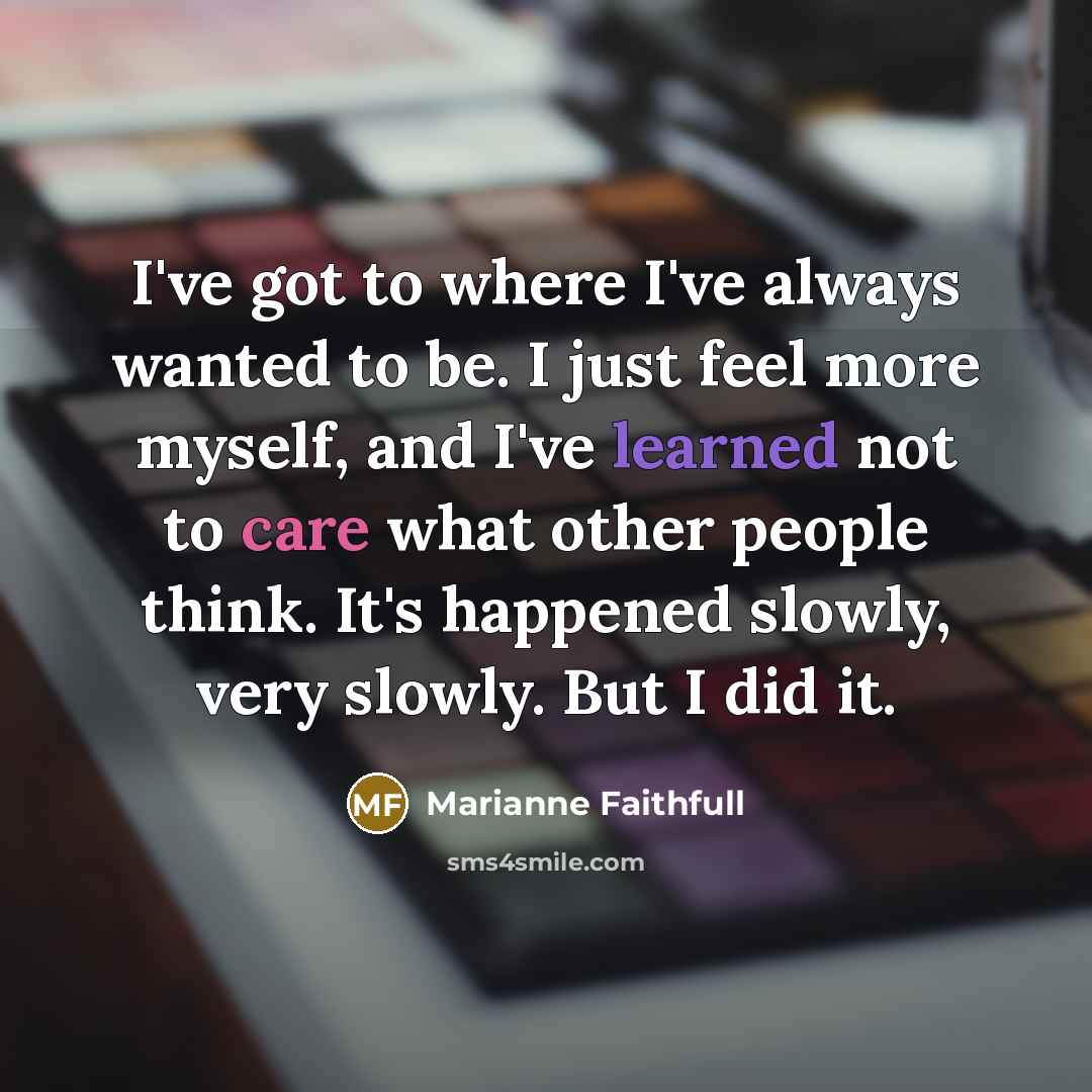 “I've got to where I've always wanted to be. I…” quote by Marianne Faithfull