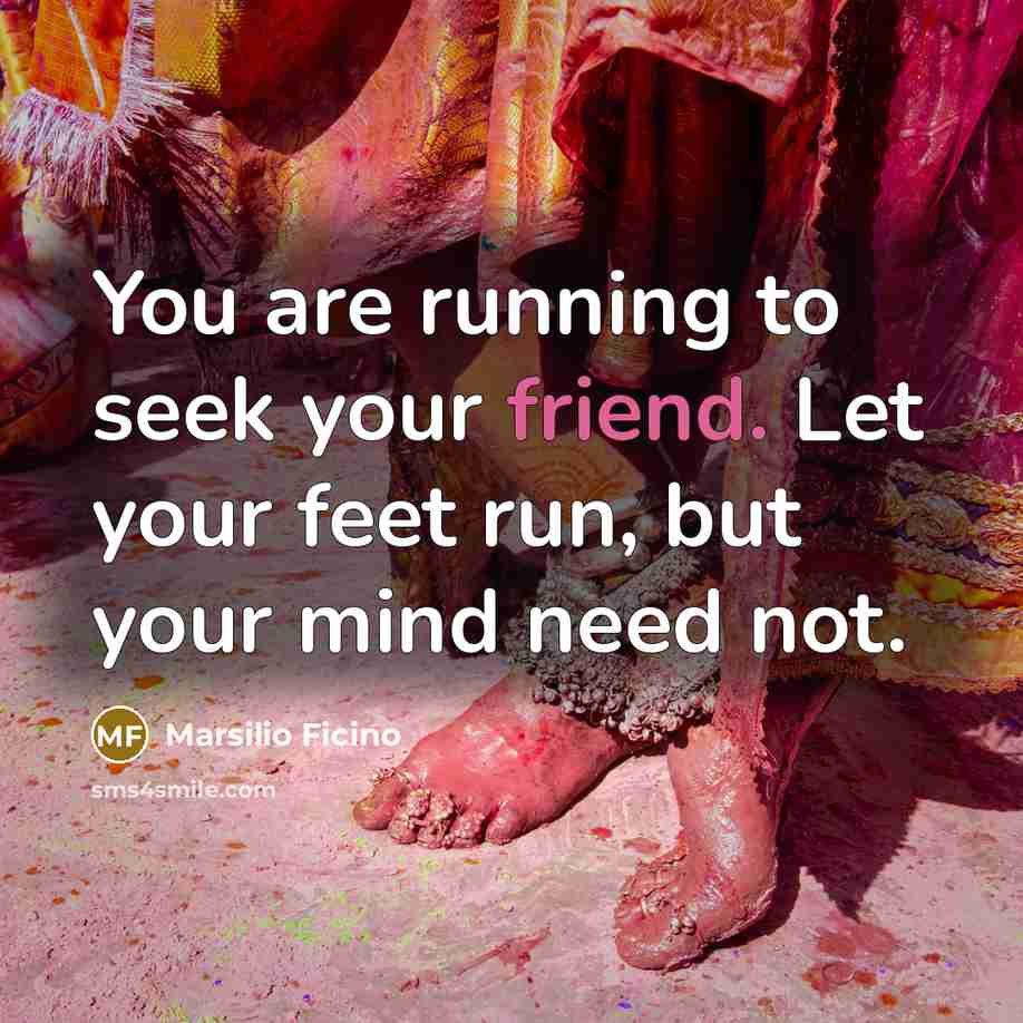 “You are running to seek your friend. Let your feet…” quote by Marsilio Ficino