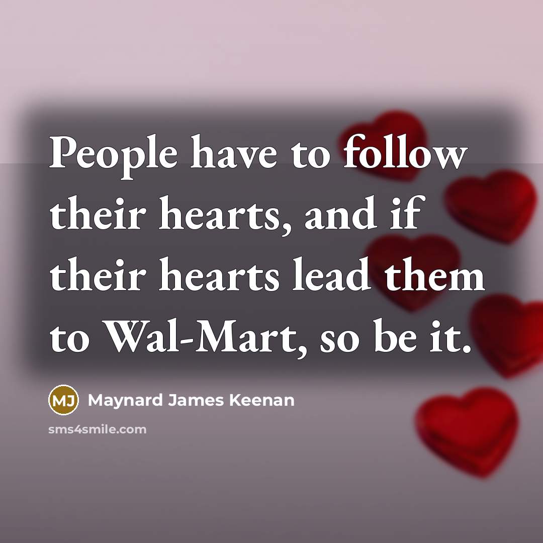 “People have to follow their hearts, and if their hearts lead them to Wal-Mart, so be it.” quote by Maynard James Keenan