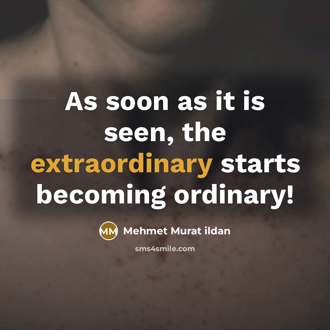 “As soon as it is seen, the extraordinary starts becoming…” quote by Mehmet Murat Ildan