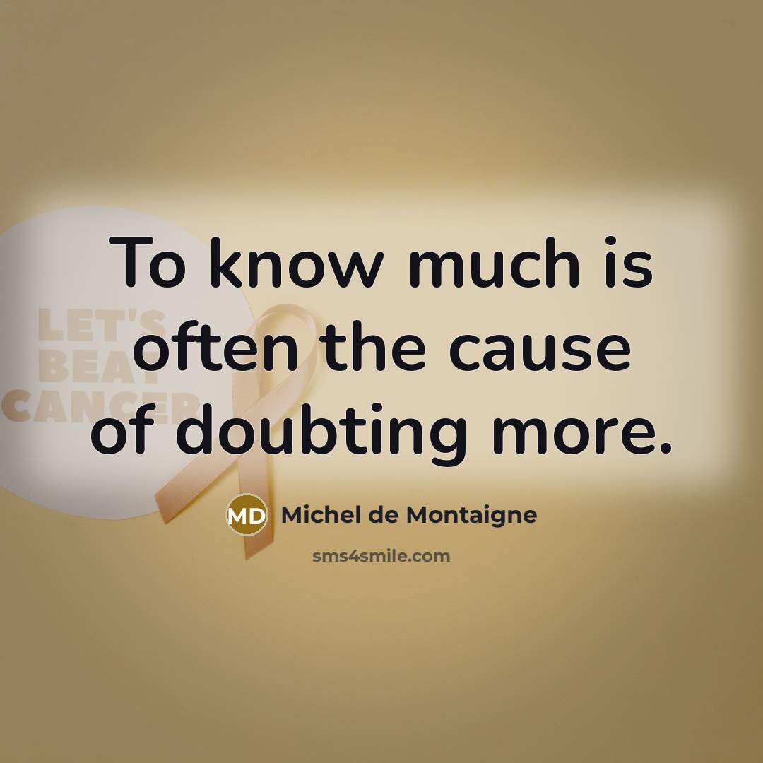 “To know much is often the cause of doubting more.” quote by Michel de Montaigne