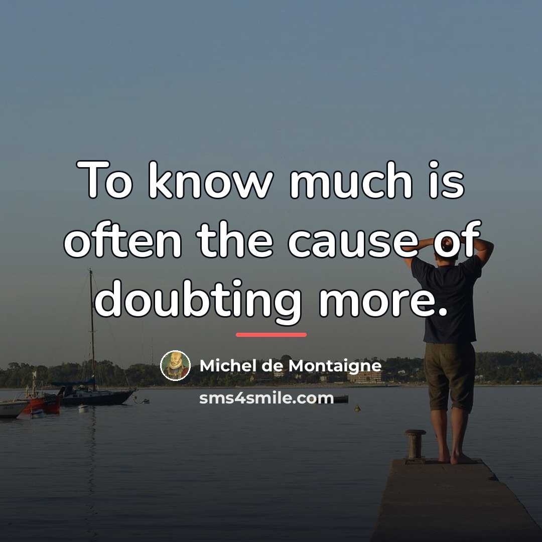 “To know much is often the cause of doubting more.…” quote by Michel de Montaigne